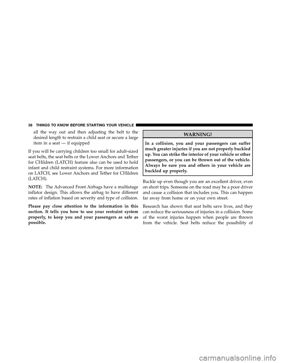 JEEP COMPASS 2010 1.G Owners Manual all the way out and then adjusting the belt to the
desired length to restrain a child seat or secure a large
item in a seat — if equipped
If you will be carrying children too small for adult-sized
s