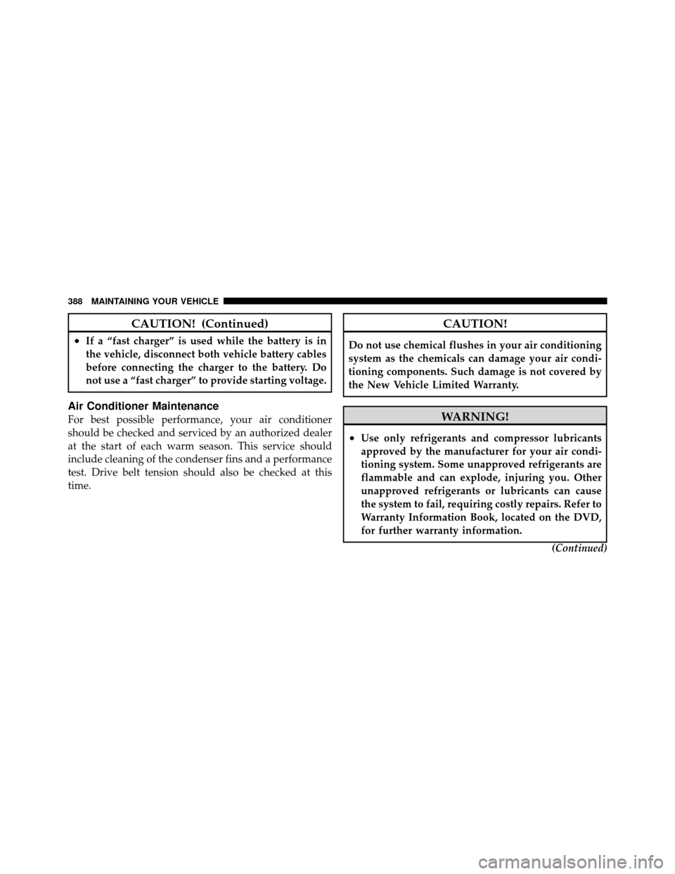 JEEP COMPASS 2010 1.G Owners Manual CAUTION! (Continued)
•If a “fast charger” is used while the battery is in
the vehicle, disconnect both vehicle battery cables
before connecting the charger to the battery. Do
not use a “fast c