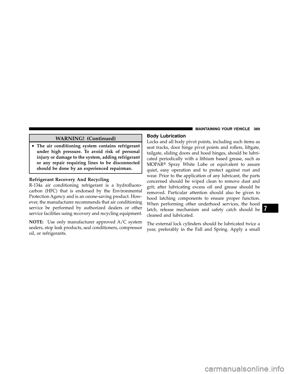 JEEP COMPASS 2010 1.G Owners Manual WARNING! (Continued)
•The air conditioning system contains refrigerant
under high pressure. To avoid risk of personal
injury or damage to the system, adding refrigerant
or any repair requiring lines