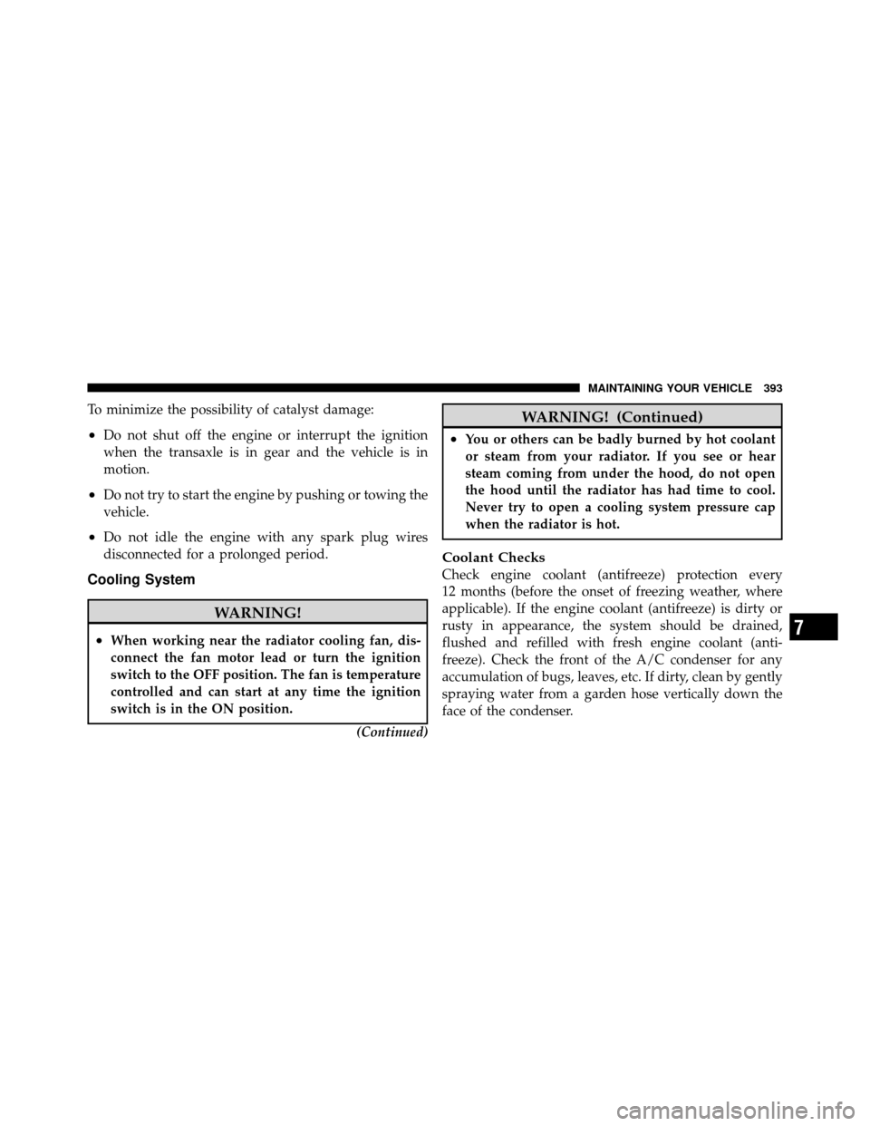 JEEP COMPASS 2010 1.G Owners Manual To minimize the possibility of catalyst damage:
•Do not shut off the engine or interrupt the ignition
when the transaxle is in gear and the vehicle is in
motion.
•Do not try to start the engine by