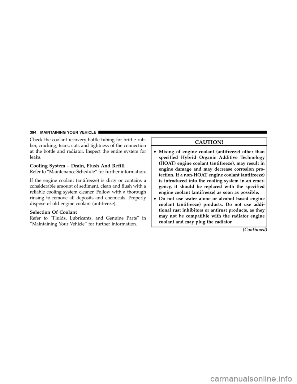 JEEP COMPASS 2010 1.G Owners Manual Check the coolant recovery bottle tubing for brittle rub-
ber, cracking, tears, cuts and tightness of the connection
at the bottle and radiator. Inspect the entire system for
leaks.
Cooling System –