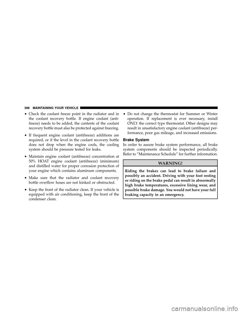 JEEP COMPASS 2010 1.G Owners Manual •Check the coolant freeze point in the radiator and in
the coolant recovery bottle. If engine coolant (anti-
freeze) needs to be added, the contents of the coolant
recovery bottle must also be prote