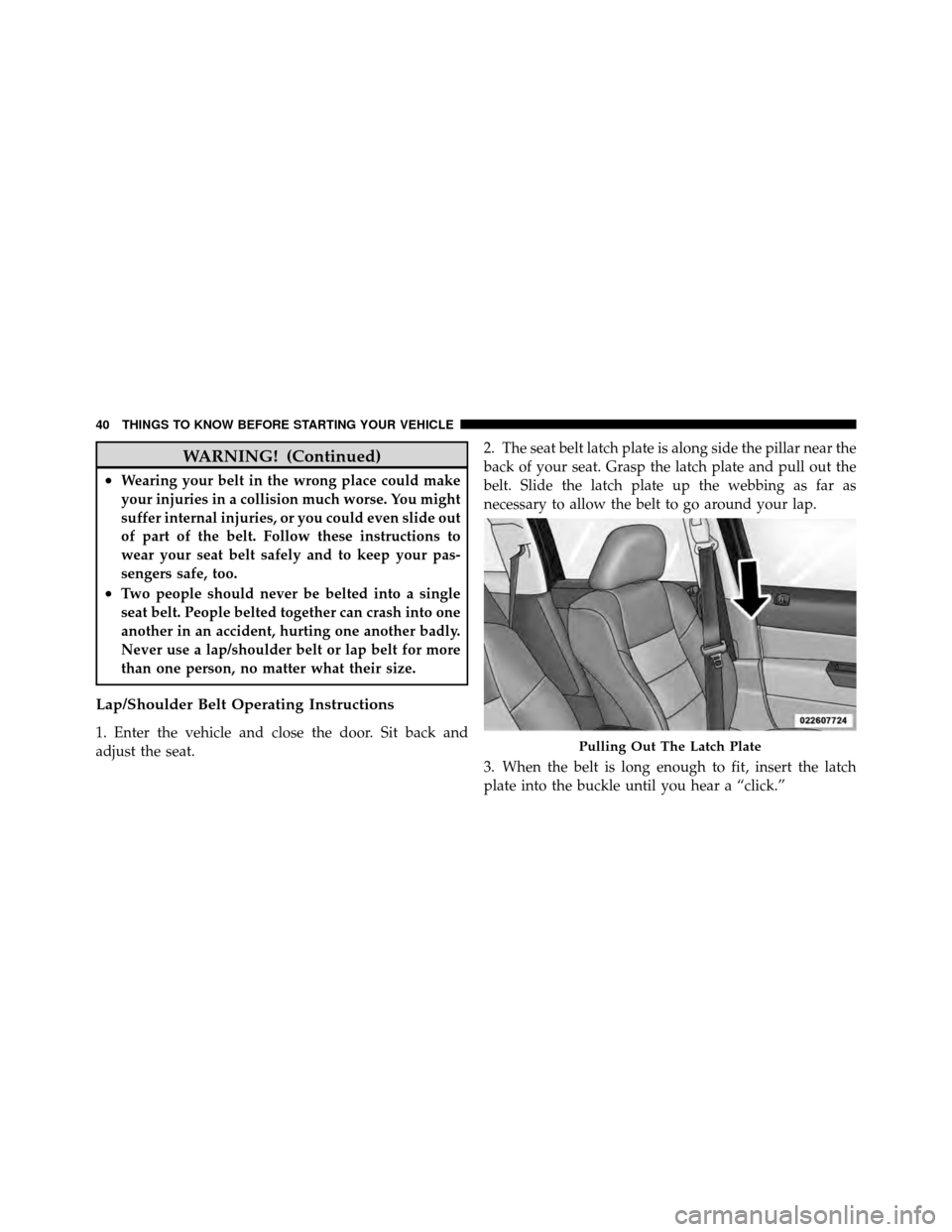 JEEP COMPASS 2010 1.G Owners Manual WARNING! (Continued)
•Wearing your belt in the wrong place could make
your injuries in a collision much worse. You might
suffer internal injuries, or you could even slide out
of part of the belt. Fo