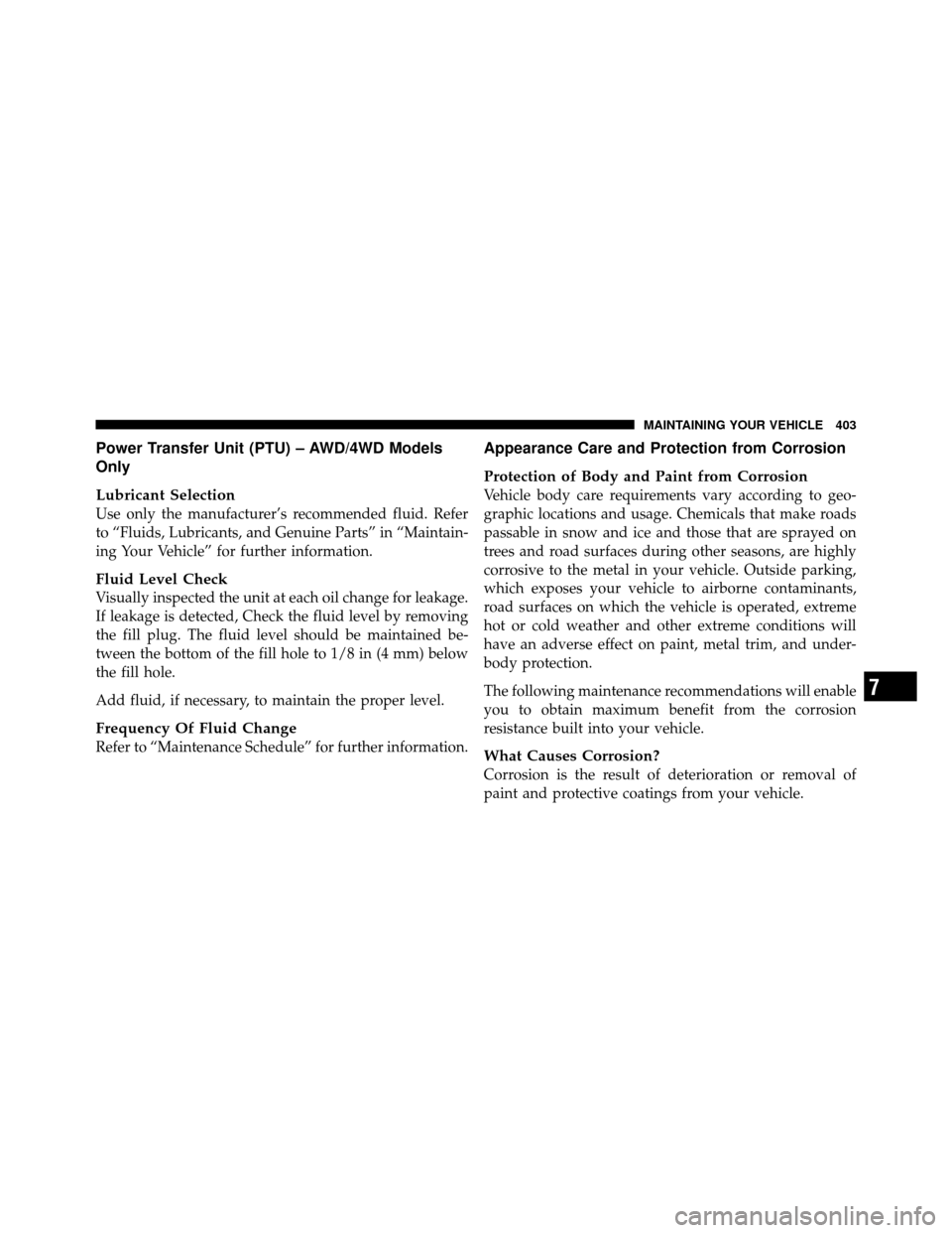 JEEP COMPASS 2010 1.G Owners Manual Power Transfer Unit (PTU) – AWD/4WD Models
Only
Lubricant Selection
Use only the manufacturer’s recommended fluid. Refer
to “Fluids, Lubricants, and Genuine Parts” in “Maintain-
ing Your Veh