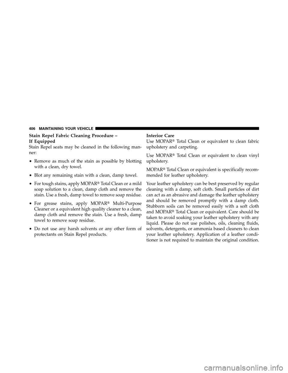 JEEP COMPASS 2010 1.G Owners Manual Stain Repel Fabric Cleaning Procedure –
If Equipped
Stain Repel seats may be cleaned in the following man-
ner:
•Remove as much of the stain as possible by blotting
with a clean, dry towel.
•Blo