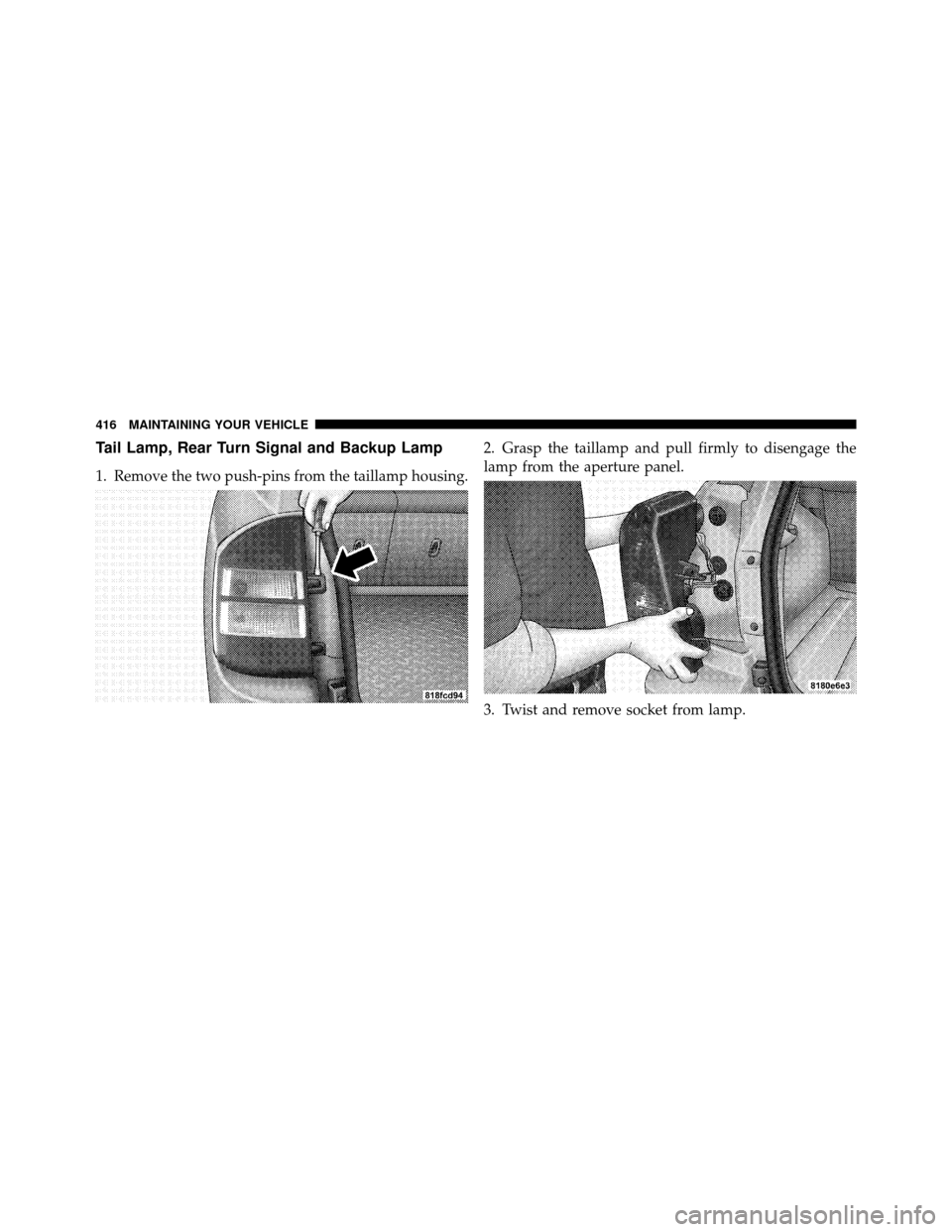 JEEP COMPASS 2010 1.G Owners Manual Tail Lamp, Rear Turn Signal and Backup Lamp
1. Remove the two push-pins from the taillamp housing.2. Grasp the taillamp and pull firmly to disengage the
lamp from the aperture panel.
3. Twist and remo