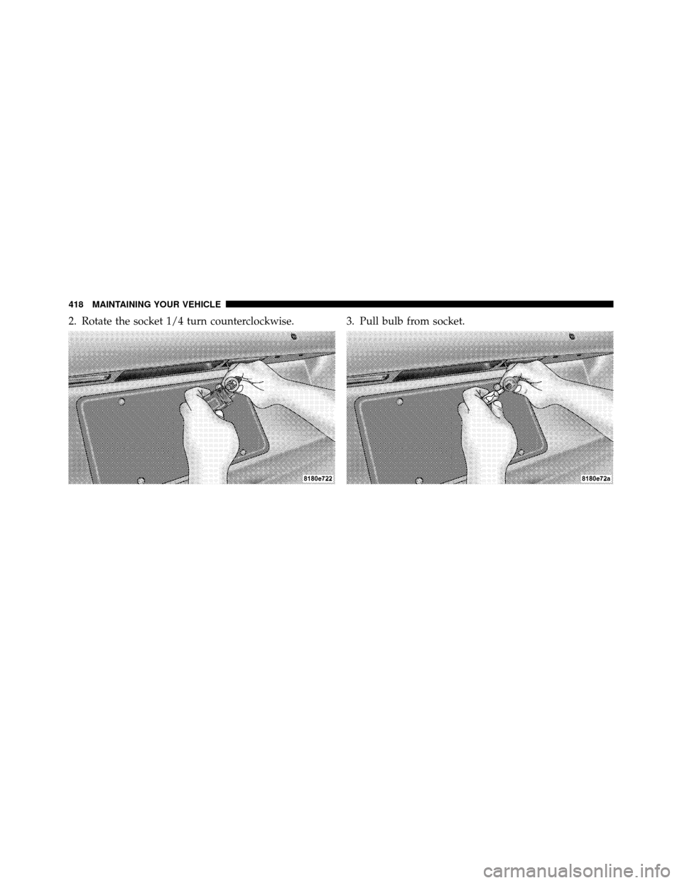 JEEP COMPASS 2010 1.G User Guide 2. Rotate the socket 1/4 turn counterclockwise. 3. Pull bulb from socket.
418 MAINTAINING YOUR VEHICLE 