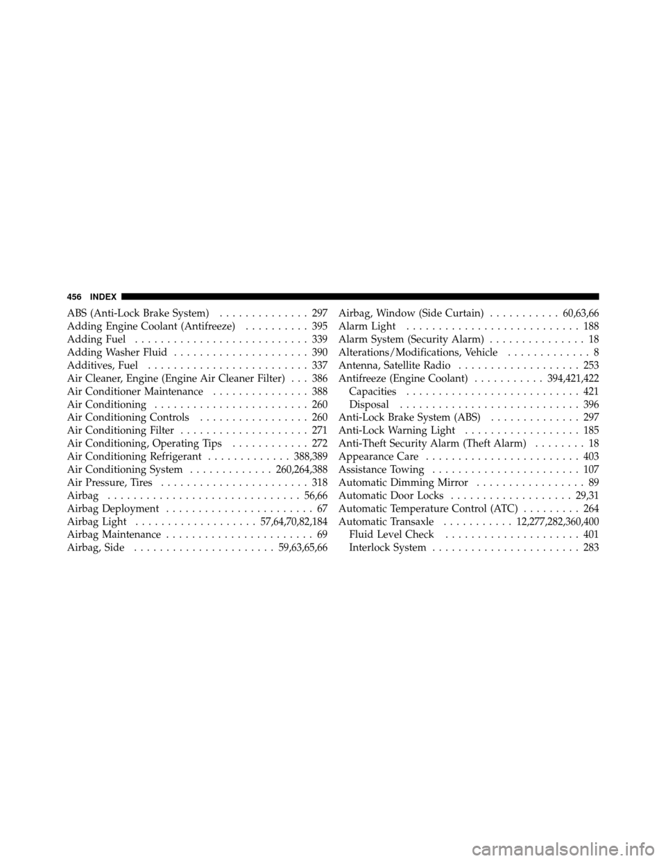 JEEP COMPASS 2010 1.G Repair Manual ABS (Anti-Lock Brake System).............. 297
Adding Engine Coolant (Antifreeze) .......... 395
Adding Fuel ........................... 339
Adding Washer Fluid ..................... 390
Additives, Fu