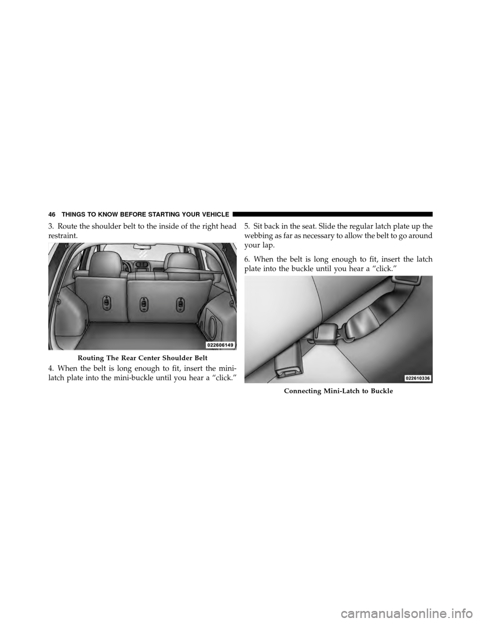 JEEP COMPASS 2010 1.G Service Manual 3. Route the shoulder belt to the inside of the right head
restraint.
4. When the belt is long enough to fit, insert the mini-
latch plate into the mini-buckle until you hear a “click.”5. Sit back