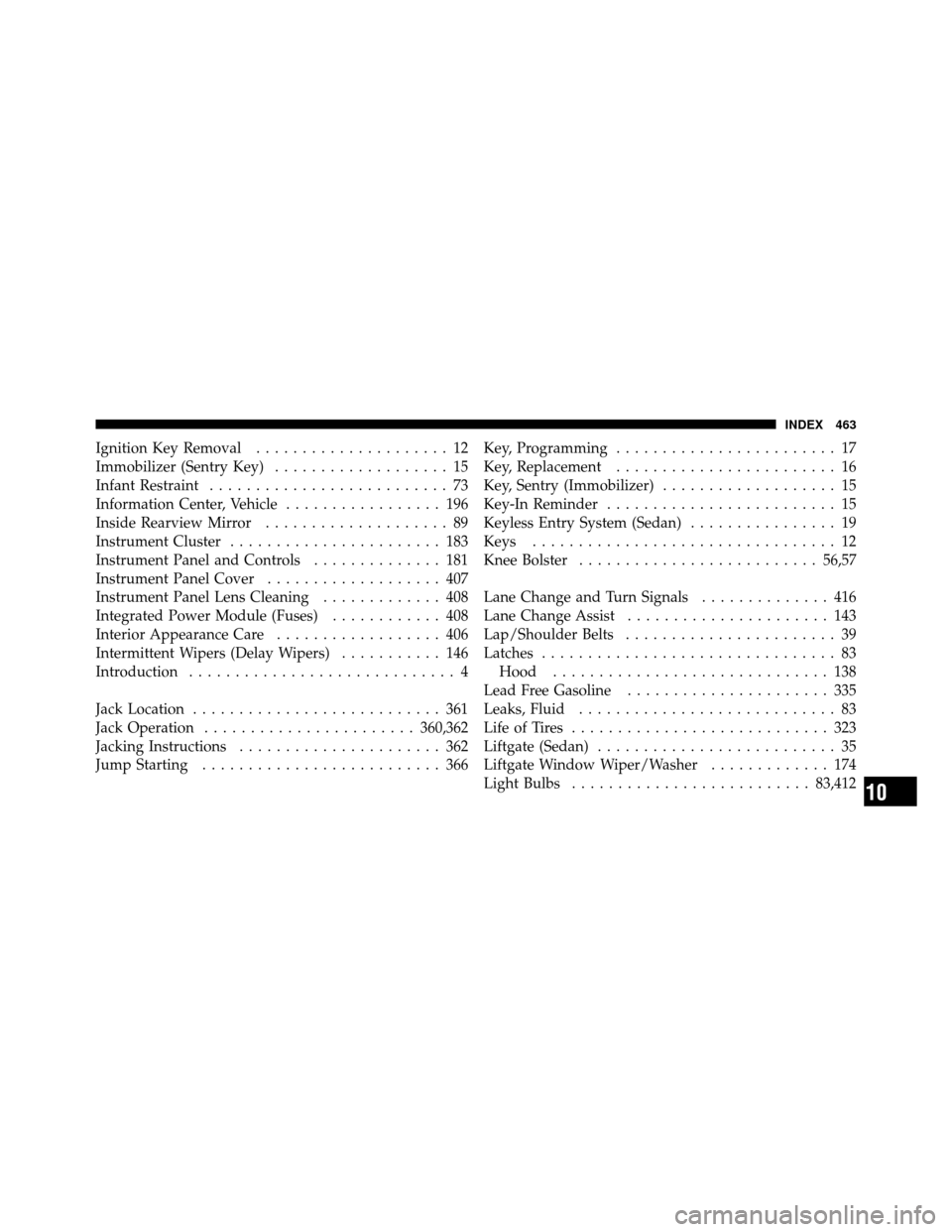 JEEP COMPASS 2010 1.G Owners Manual Ignition Key Removal..................... 12
Immobilizer (Sentry Key) ................... 15
Infant Restraint .......................... 73
Information Center, Vehicle ................. 196
Inside Rea