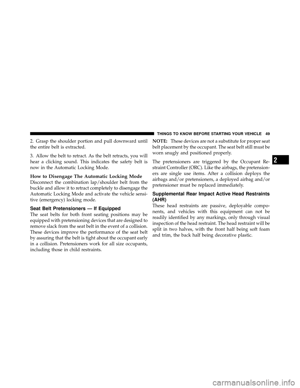 JEEP COMPASS 2010 1.G Service Manual 2. Grasp the shoulder portion and pull downward until
the entire belt is extracted.
3. Allow the belt to retract. As the belt retracts, you will
hear a clicking sound. This indicates the safety belt i