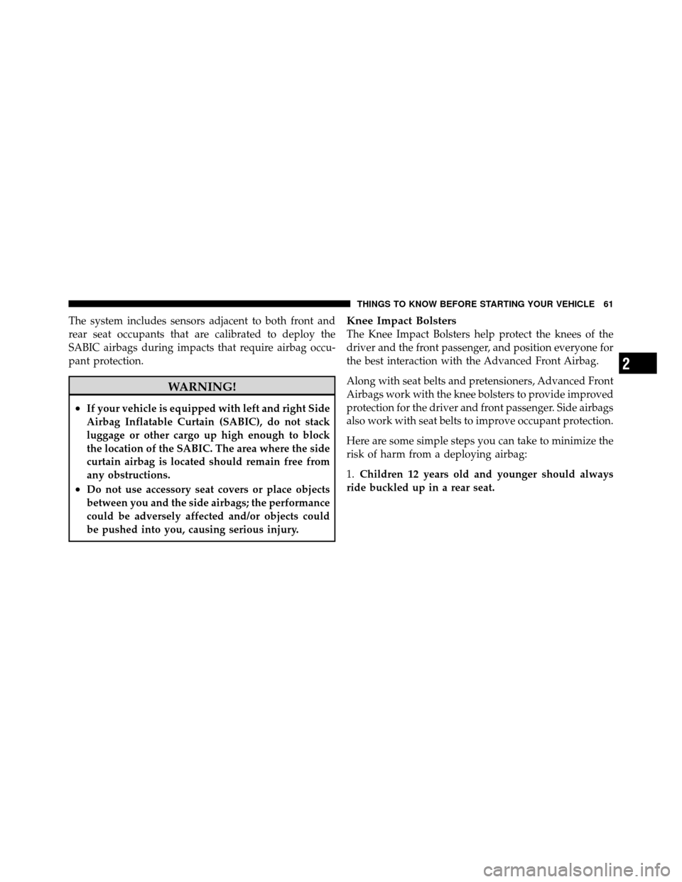 JEEP COMPASS 2010 1.G Owners Manual The system includes sensors adjacent to both front and
rear seat occupants that are calibrated to deploy the
SABIC airbags during impacts that require airbag occu-
pant protection.
WARNING!
•If your