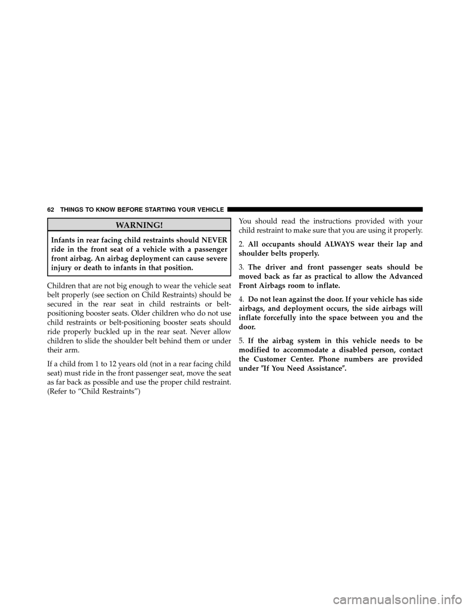 JEEP COMPASS 2010 1.G Repair Manual WARNING!
Infants in rear facing child restraints should NEVER
ride in the front seat of a vehicle with a passenger
front airbag. An airbag deployment can cause severe
injury or death to infants in tha