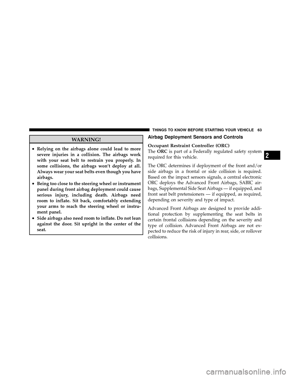 JEEP COMPASS 2010 1.G Repair Manual WARNING!
•Relying on the airbags alone could lead to more
severe injuries in a collision. The airbags work
with your seat belt to restrain you properly. In
some collisions, the airbags won’t deplo