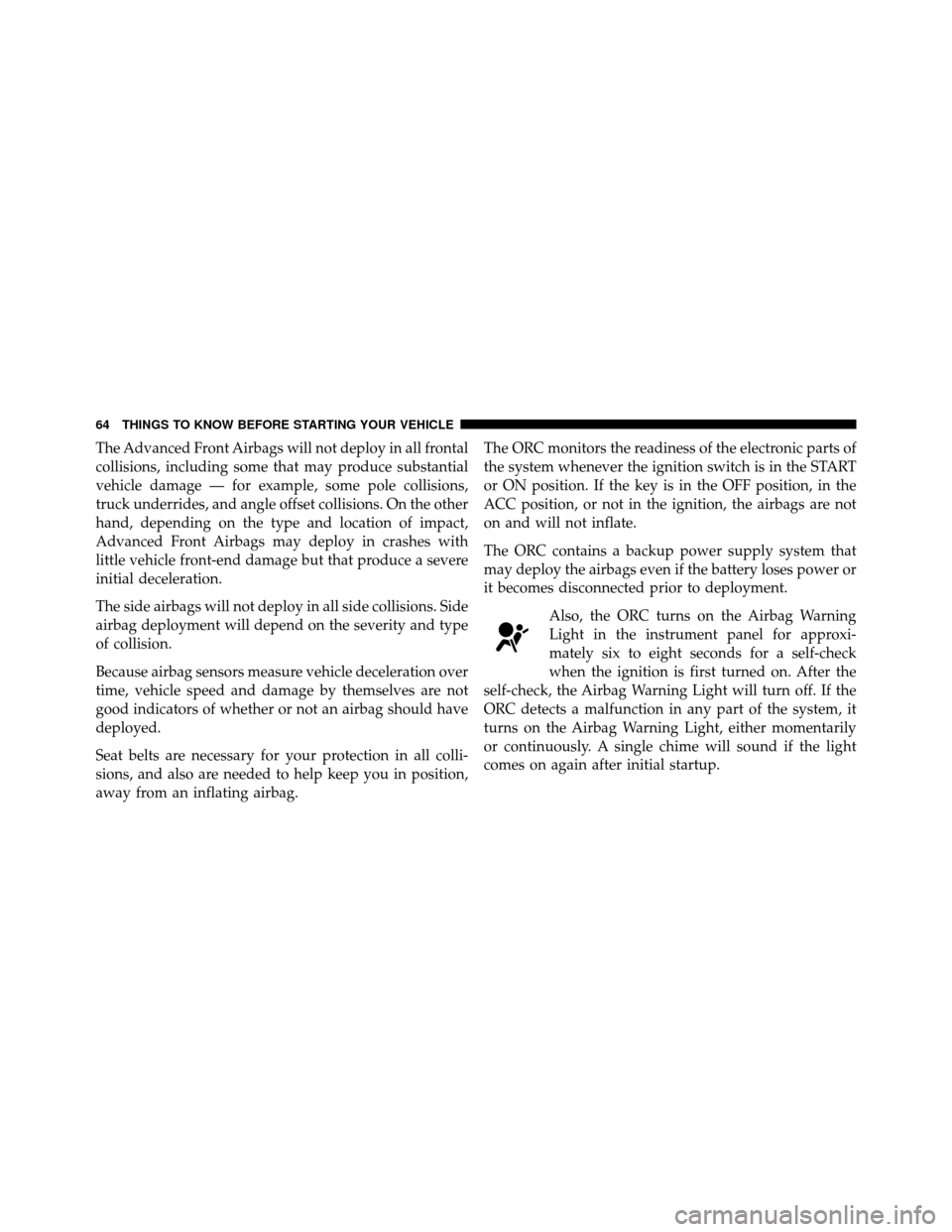 JEEP COMPASS 2010 1.G Repair Manual The Advanced Front Airbags will not deploy in all frontal
collisions, including some that may produce substantial
vehicle damage — for example, some pole collisions,
truck underrides, and angle offs