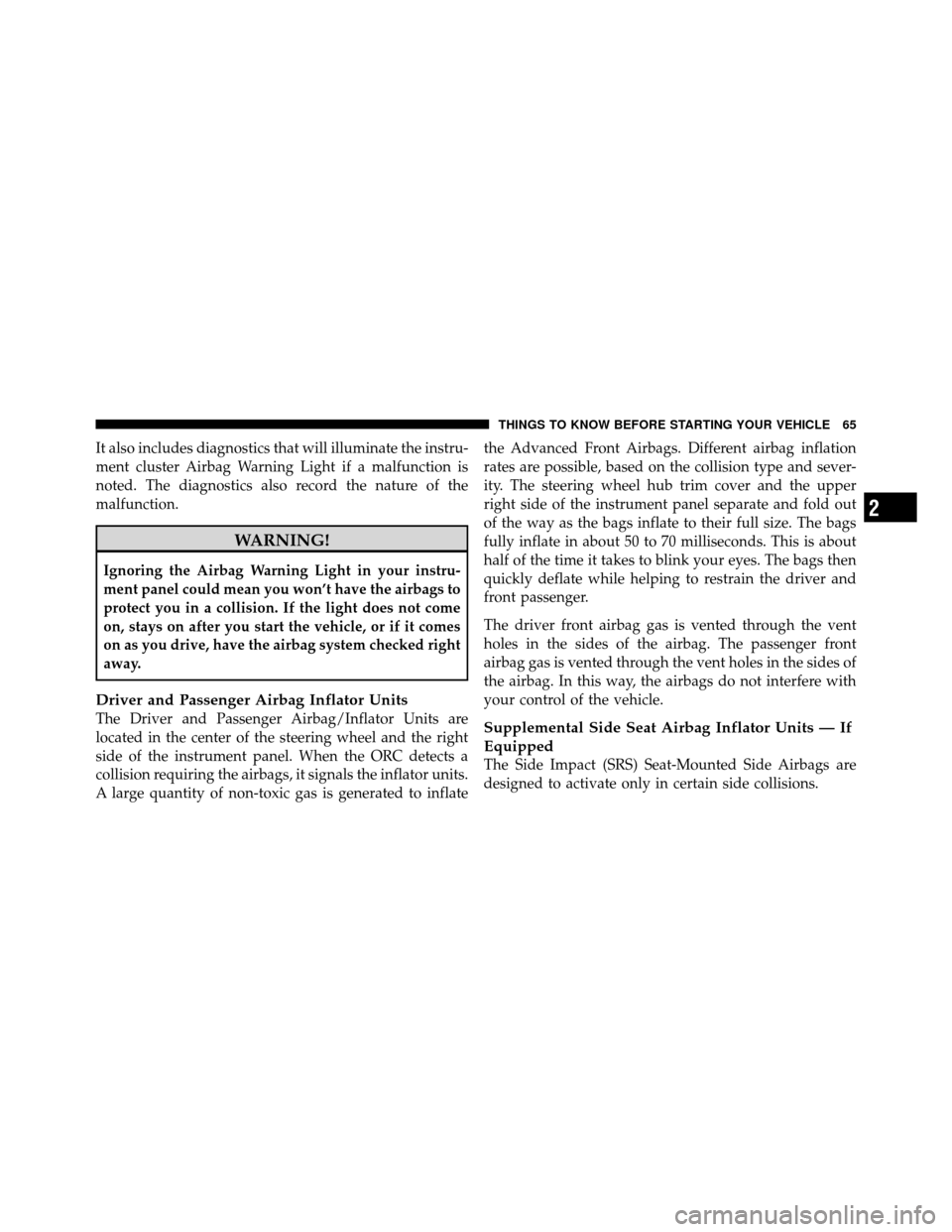 JEEP COMPASS 2010 1.G Owners Manual It also includes diagnostics that will illuminate the instru-
ment cluster Airbag Warning Light if a malfunction is
noted. The diagnostics also record the nature of the
malfunction.
WARNING!
Ignoring 