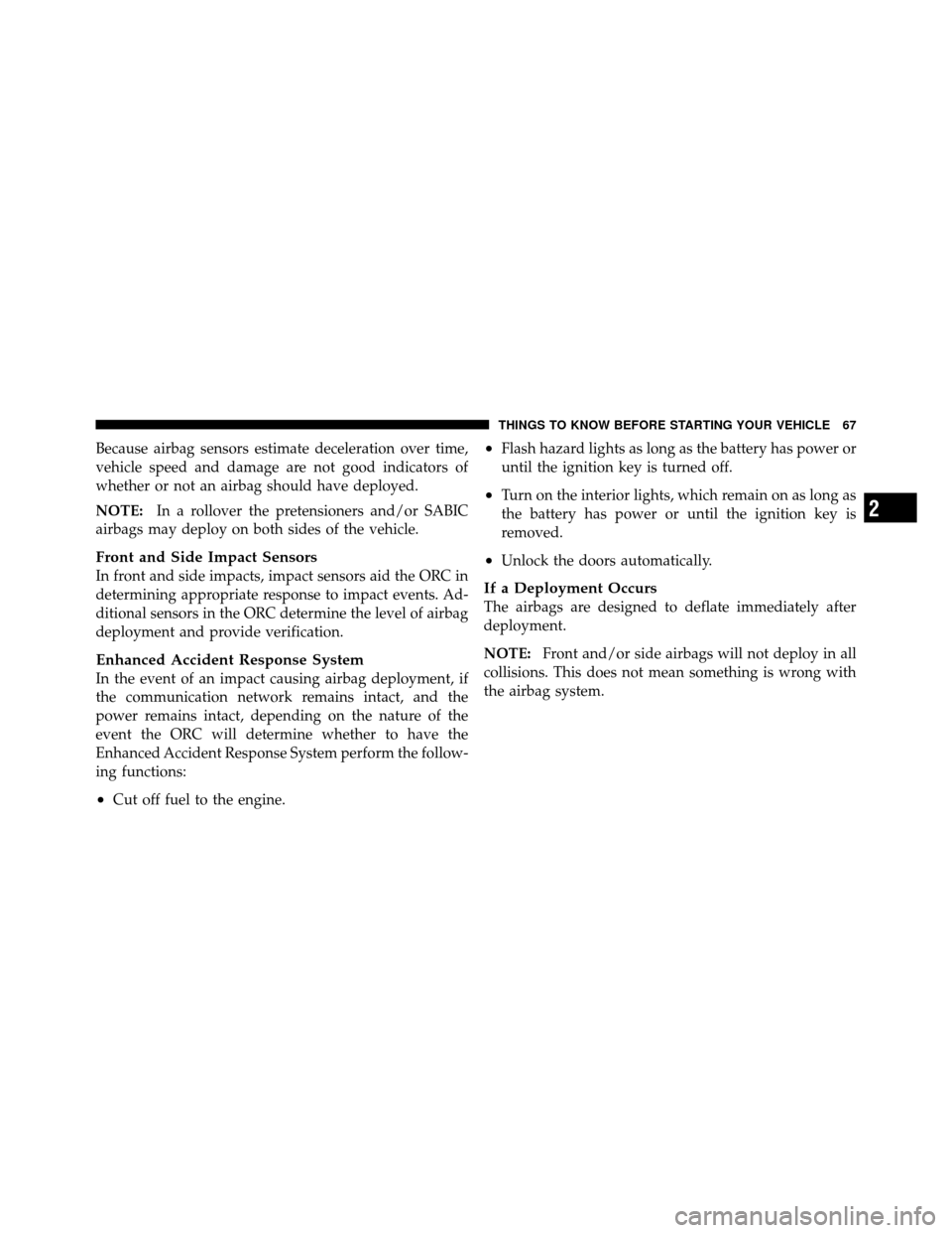 JEEP COMPASS 2010 1.G Owners Manual Because airbag sensors estimate deceleration over time,
vehicle speed and damage are not good indicators of
whether or not an airbag should have deployed.
NOTE:In a rollover the pretensioners and/or S