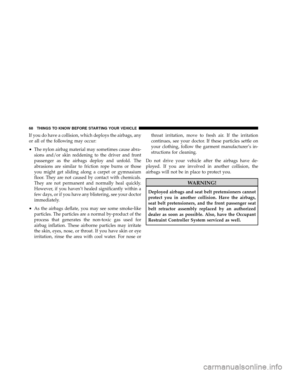 JEEP COMPASS 2010 1.G Repair Manual If you do have a collision, which deploys the airbags, any
or all of the following may occur:
•The nylon airbag material may sometimes cause abra-
sions and/or skin reddening to the driver and front