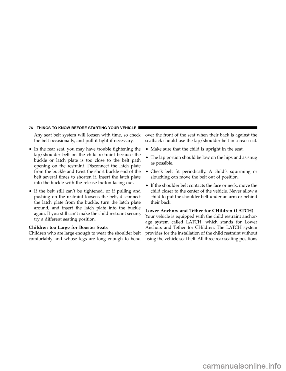 JEEP COMPASS 2010 1.G Manual PDF Any seat belt system will loosen with time, so check
the belt occasionally, and pull it tight if necessary.
•In the rear seat, you may have trouble tightening the
lap/shoulder belt on the child rest