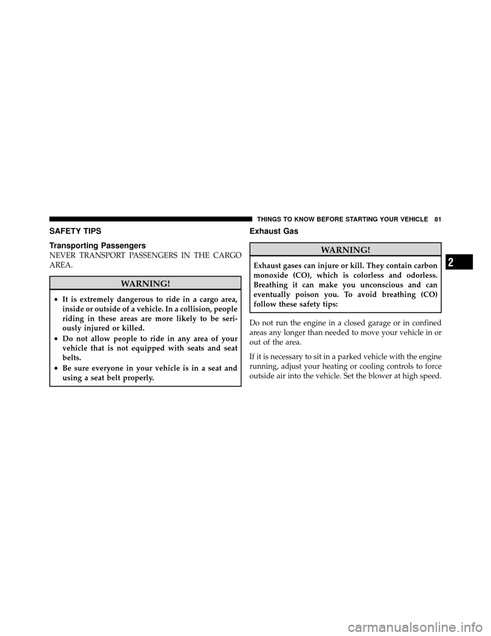 JEEP COMPASS 2010 1.G Owners Manual SAFETY TIPS
Transporting Passengers
NEVER TRANSPORT PASSENGERS IN THE CARGO
AREA.
WARNING!
•It is extremely dangerous to ride in a cargo area,
inside or outside of a vehicle. In a collision, people
