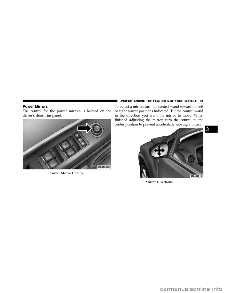 JEEP COMPASS 2010 1.G Owners Manual Power Mirrors
The control for the power mirrors is located on the
driver’s door trim panel.To adjust a mirror, turn the control wand toward the left
or right mirror positions indicated. Tilt the con