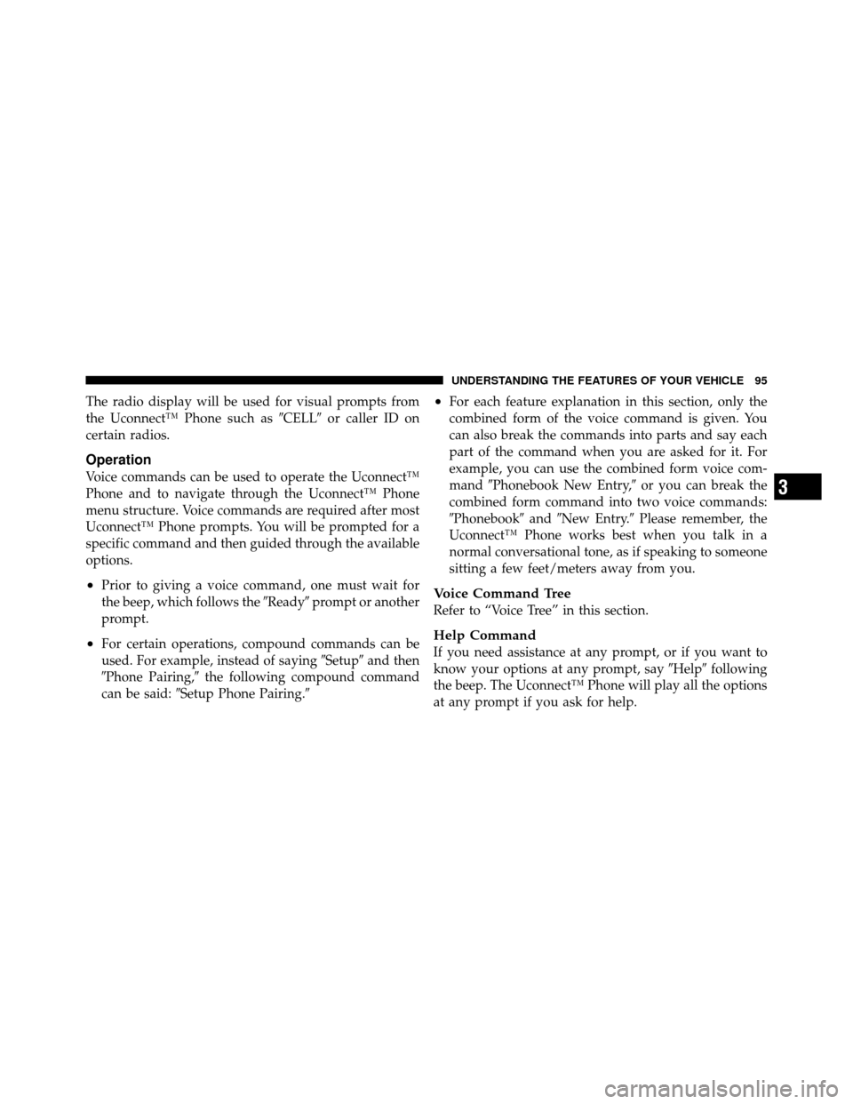 JEEP COMPASS 2010 1.G Owners Manual The radio display will be used for visual prompts from
the Uconnect™ Phone such asCELLor caller ID on
certain radios.
Operation
Voice commands can be used to operate the Uconnect™
Phone and to n