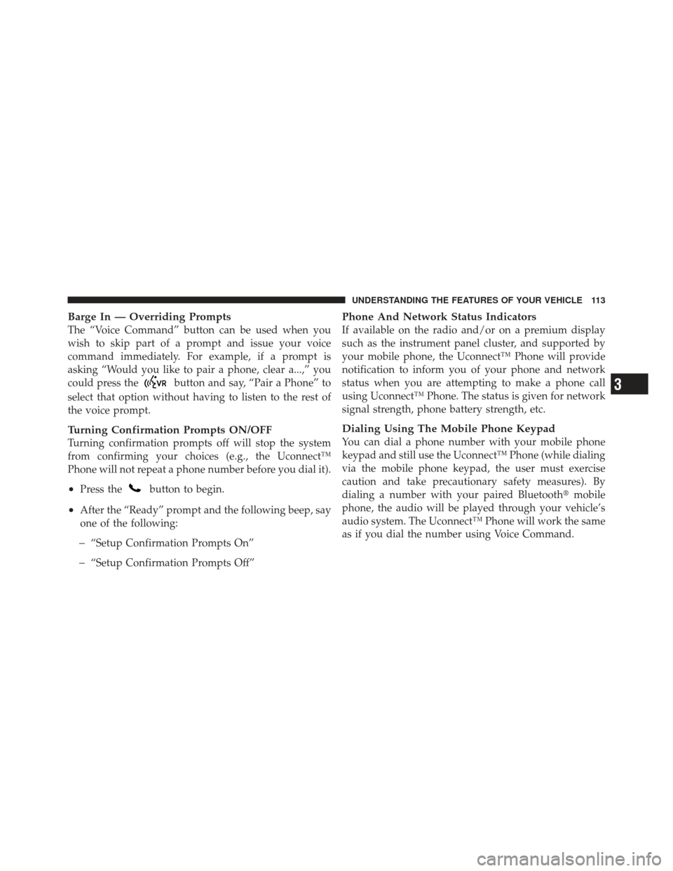 JEEP COMPASS 2011 1.G Owners Manual Barge In — Overriding Prompts
The “Voice Command” button can be used when you
wish to skip part of a prompt and issue your voice
command immediately. For example, if a prompt is
asking “Would 