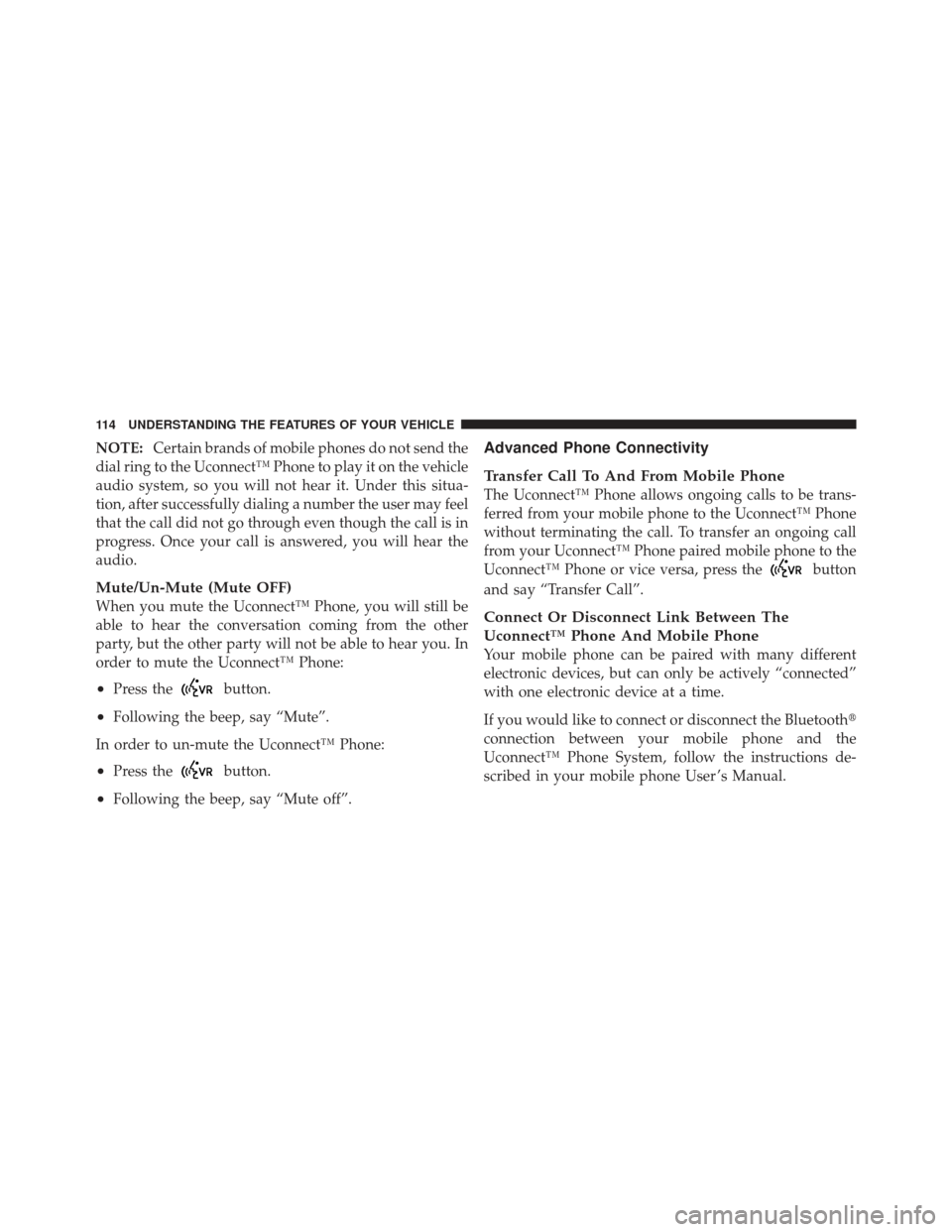 JEEP COMPASS 2011 1.G Owners Manual NOTE:Certain brands of mobile phones do not send the
dial ring to the Uconnect™ Phone to play it on the vehicle
audio system, so you will not hear it. Under this situa-
tion, after successfully dial