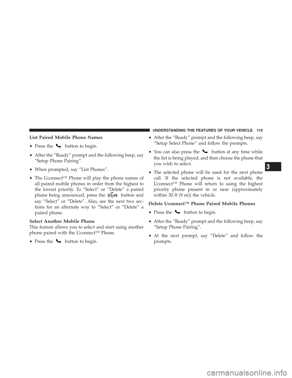 JEEP COMPASS 2011 1.G Owners Manual List Paired Mobile Phone Names
•
Press thebutton to begin.
•After the “Ready” prompt and the following beep, say
“Setup Phone Pairing”.
•When prompted, say “List Phones”.
•The Ucon