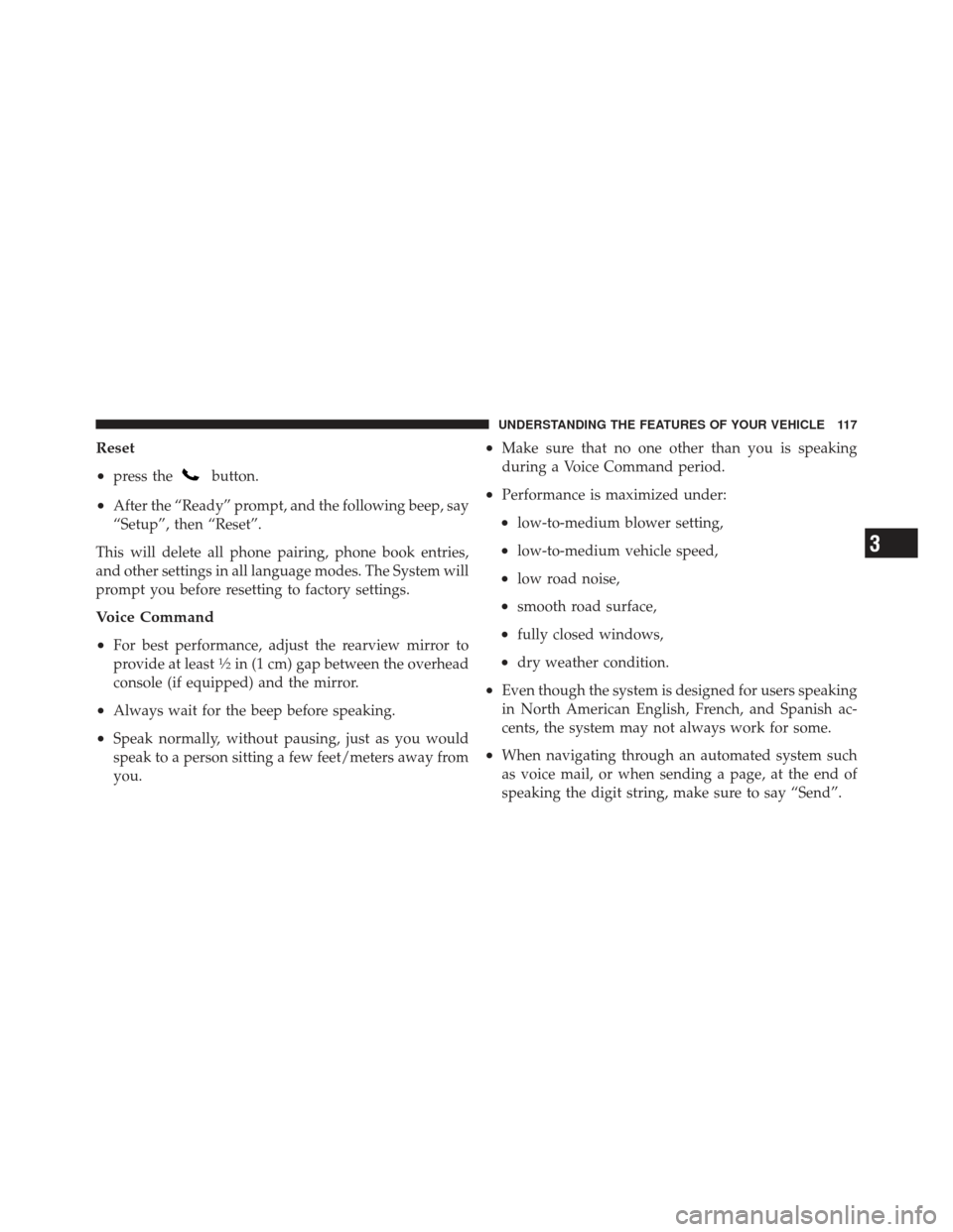 JEEP COMPASS 2011 1.G Owners Manual Reset
•
press thebutton.
•After the “Ready” prompt, and the following beep, say
“Setup”, then “Reset”.
This will delete all phone pairing, phone book entries,
and other settings in all JEEP COMPASS 2011 1.G Owners Manual Reset
•
press thebutton.
•After the “Ready” prompt, and the following beep, say
“Setup”, then “Reset”.
This will delete all phone pairing, phone book entries,
and other settings in all