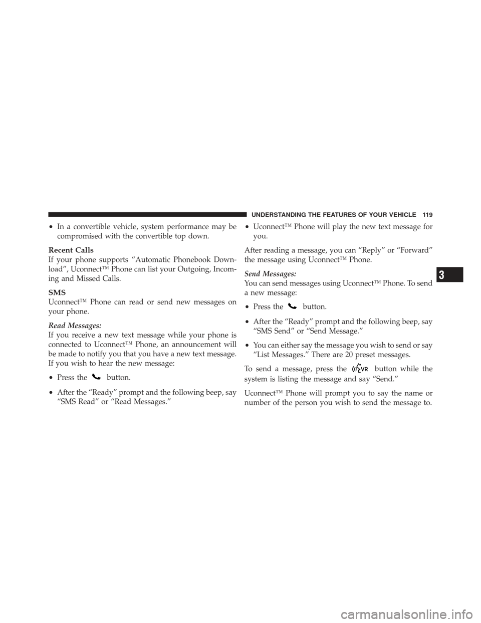 JEEP COMPASS 2011 1.G Owners Manual •In a convertible vehicle, system performance may be
compromised with the convertible top down.
Recent Calls
If your phone supports “Automatic Phonebook Down-
load”, Uconnect™ Phone can list y