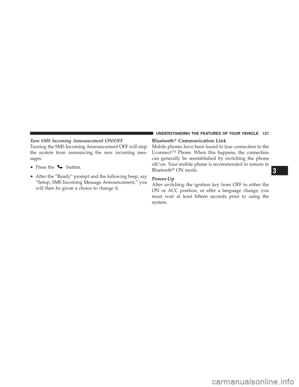 JEEP COMPASS 2011 1.G Owners Manual Turn SMS Incoming Announcement ON/OFF
Turning the SMS Incoming Announcement OFF will stop
the system from announcing the new incoming mes-
sages.
•Press thebutton.
•After the “Ready” prompt an