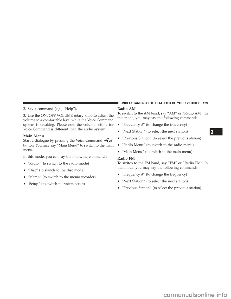 JEEP COMPASS 2011 1.G Owners Manual 2. Say a command (e.g., “Help”).
3. Use the ON/OFF VOLUME rotary knob to adjust the
volume to a comfortable level while the Voice Command
system is speaking. Please note the volume setting for
Voi