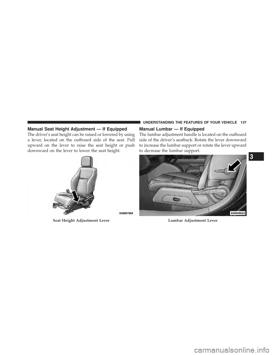 JEEP COMPASS 2011 1.G Owners Manual Manual Seat Height Adjustment — If Equipped
The driver’s seat height can be raised or lowered by using
a lever, located on the outboard side of the seat. Pull
upward on the lever to raise the seat