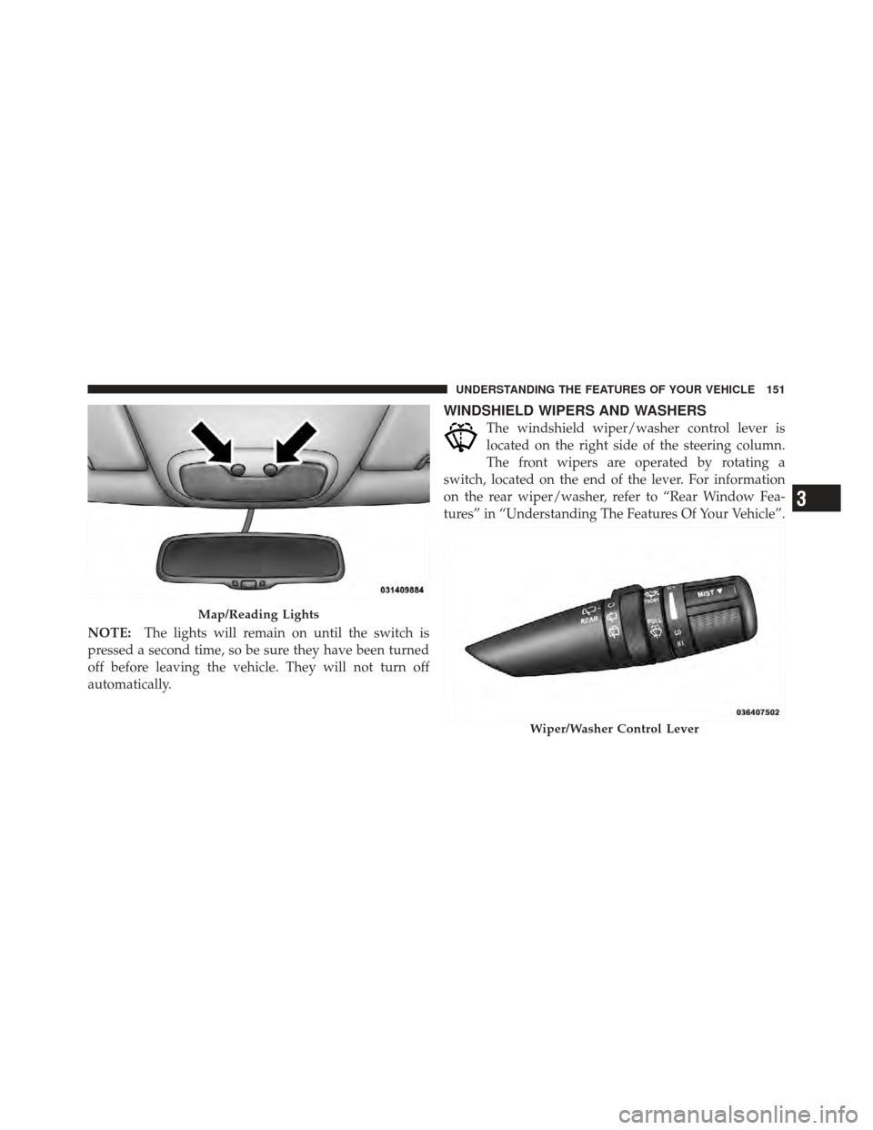 JEEP COMPASS 2011 1.G Owners Manual NOTE:The lights will remain on until the switch is
pressed a second time, so be sure they have been turned
off before leaving the vehicle. They will not turn off
automatically.
WINDSHIELD WIPERS AND W