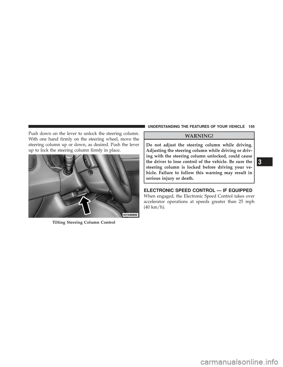 JEEP COMPASS 2011 1.G Owners Manual Push down on the lever to unlock the steering column.
With one hand firmly on the steering wheel, move the
steering column up or down, as desired. Push the lever
up to lock the steering column firmly 