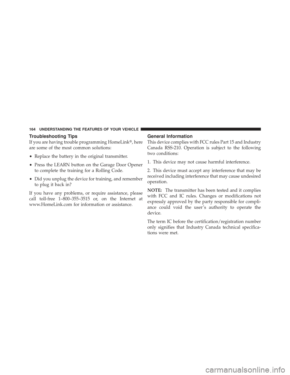 JEEP COMPASS 2011 1.G Owners Manual Troubleshooting Tips
If you are having trouble programming HomeLink, here
are some of the most common solutions:
•Replace the battery in the original transmitter.
•Press the LEARN button on the G