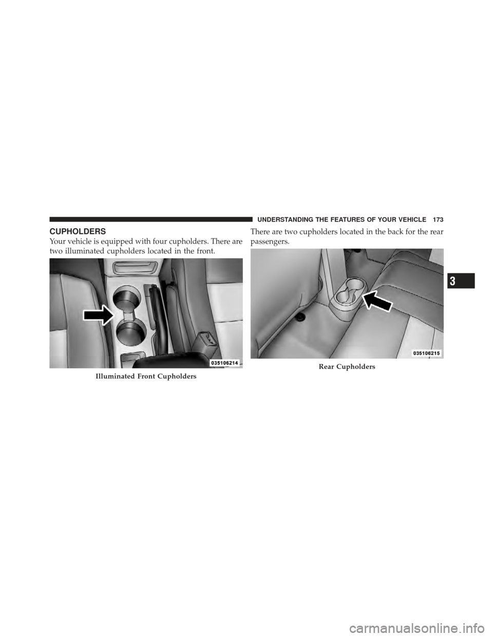 JEEP COMPASS 2011 1.G Owners Manual CUPHOLDERS
Your vehicle is equipped with four cupholders. There are
two illuminated cupholders located in the front.There are two cupholders located in the back for the rear
passengers.
Illuminated Fr