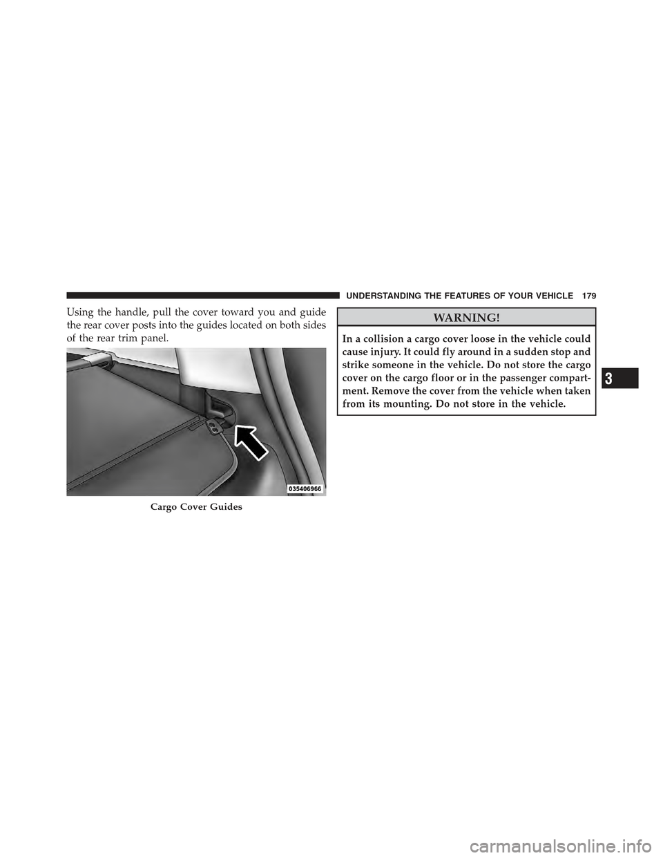 JEEP COMPASS 2011 1.G Owners Manual Using the handle, pull the cover toward you and guide
the rear cover posts into the guides located on both sides
of the rear trim panel.WARNING!
In a collision a cargo cover loose in the vehicle could