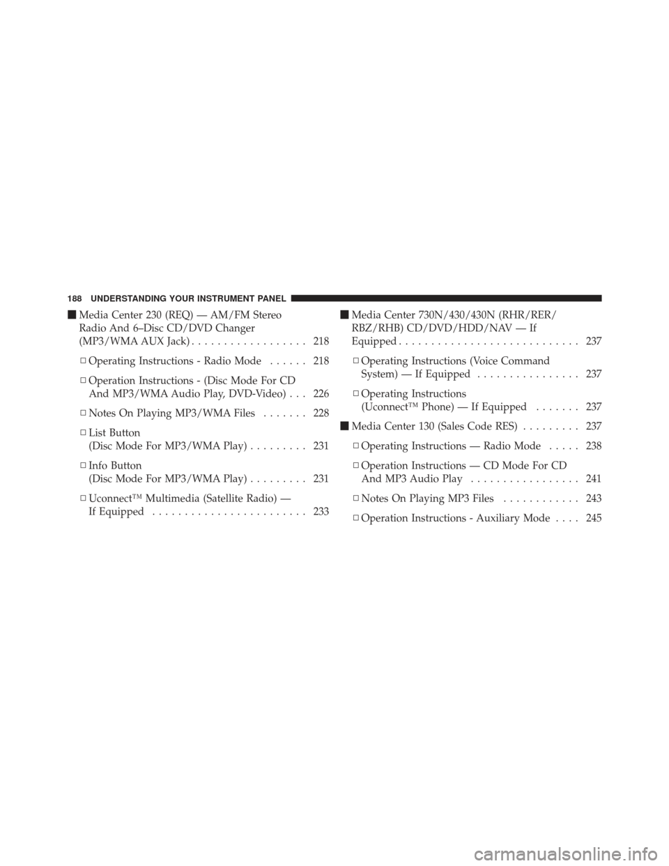 JEEP COMPASS 2011 1.G Owners Manual Media Center 230 (REQ) — AM/FM Stereo
Radio And 6–Disc CD/DVD Changer
(MP3/WMA AUX Jack) .................. 218
▫ Operating Instructions - Radio Mode ...... 218
▫ Operation Instructions - (Di