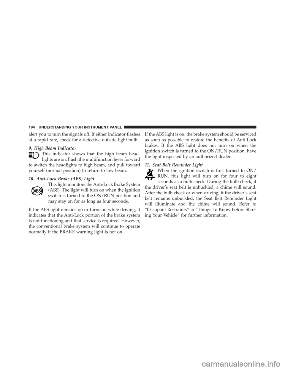 JEEP COMPASS 2011 1.G Owners Manual alert you to turn the signals off. If either indicator flashes
at a rapid rate, check for a defective outside light bulb.
9. High Beam IndicatorThis indicator shows that the high beam head-
lights are