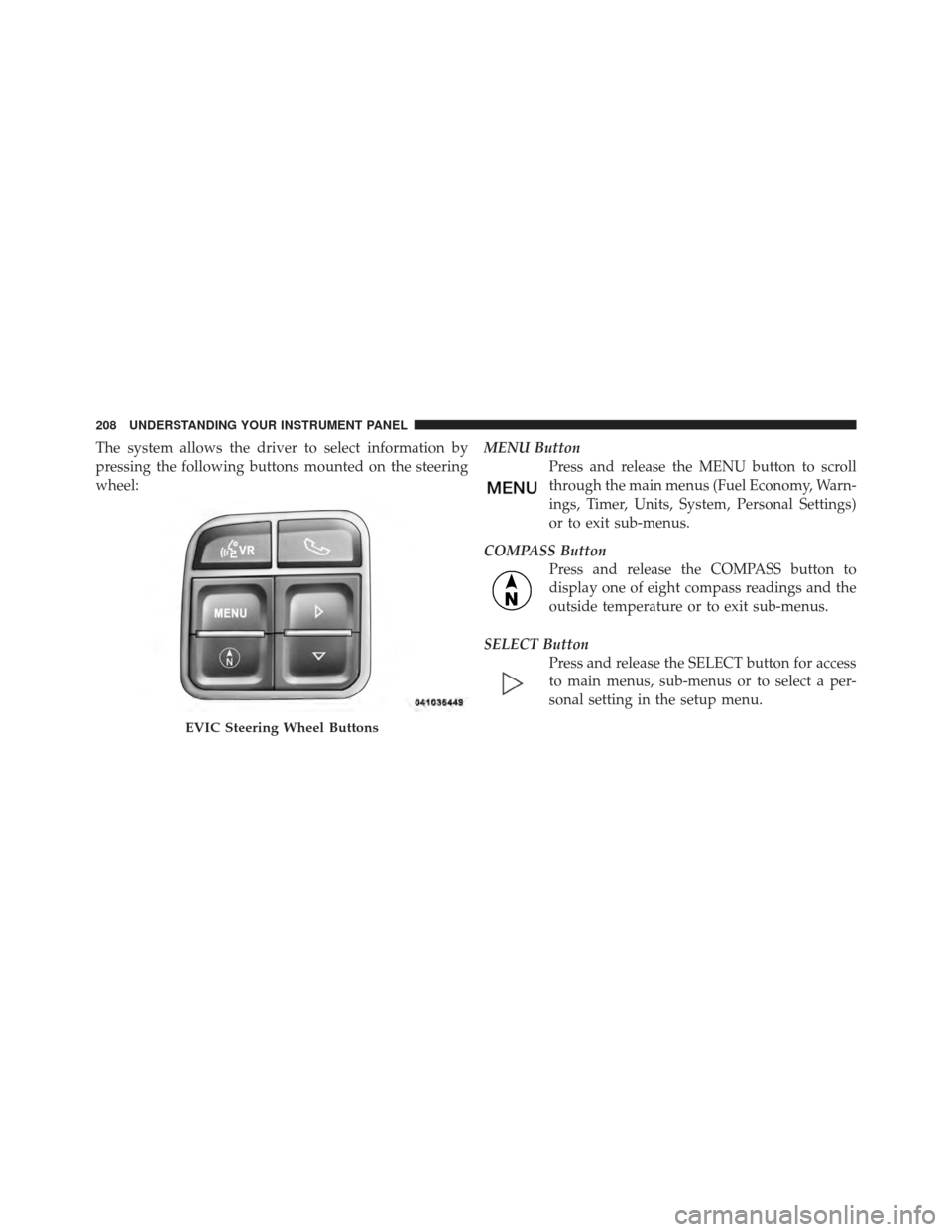 JEEP COMPASS 2011 1.G Owners Manual The system allows the driver to select information by
pressing the following buttons mounted on the steering
wheel:MENU Button
Press and release the MENU button to scroll
through the main menus (Fuel JEEP COMPASS 2011 1.G Owners Manual The system allows the driver to select information by
pressing the following buttons mounted on the steering
wheel:MENU Button
Press and release the MENU button to scroll
through the main menus (Fuel