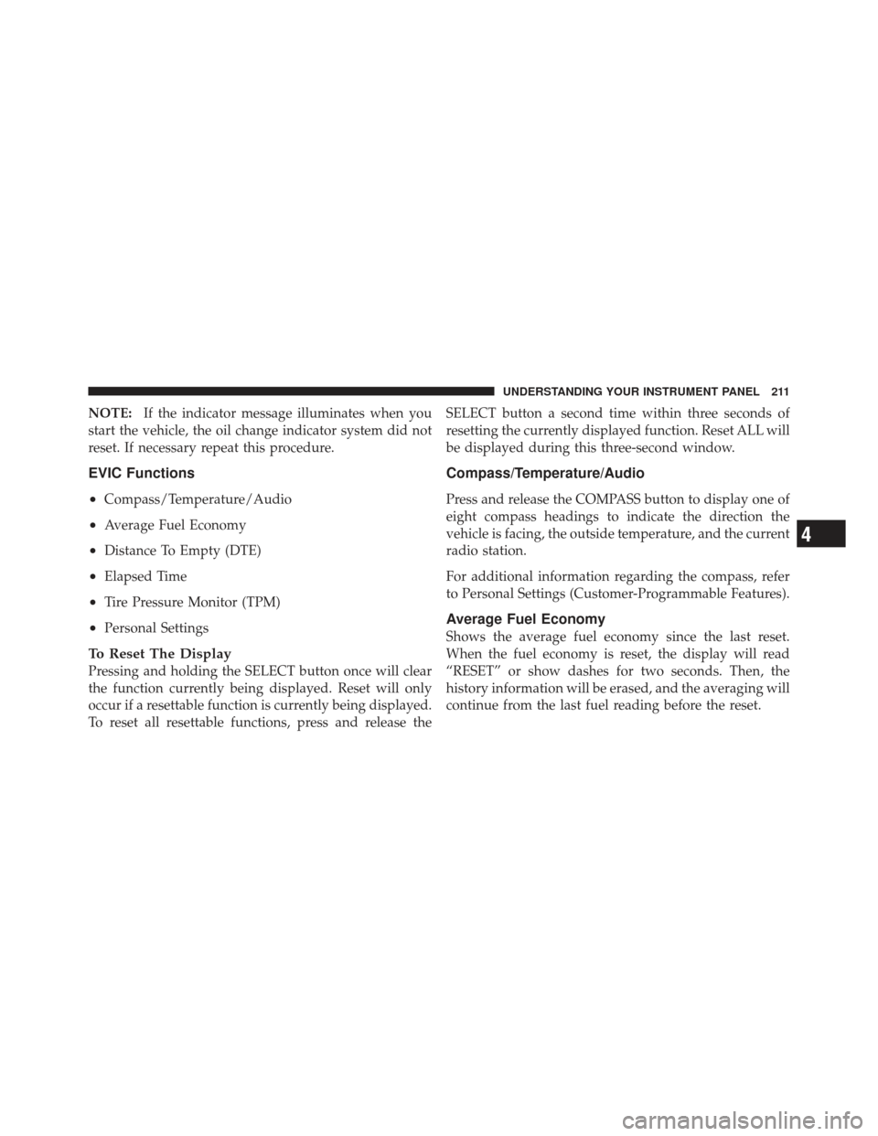 JEEP COMPASS 2011 1.G Owners Manual NOTE:If the indicator message illuminates when you
start the vehicle, the oil change indicator system did not
reset. If necessary repeat this procedure.
EVIC Functions
•
Compass/Temperature/Audio
�