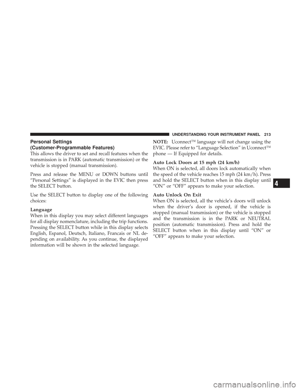 JEEP COMPASS 2011 1.G Owners Manual Personal Settings
(Customer-Programmable Features)
This allows the driver to set and recall features when the
transmission is in PARK (automatic transmission) or the
vehicle is stopped (manual transmi