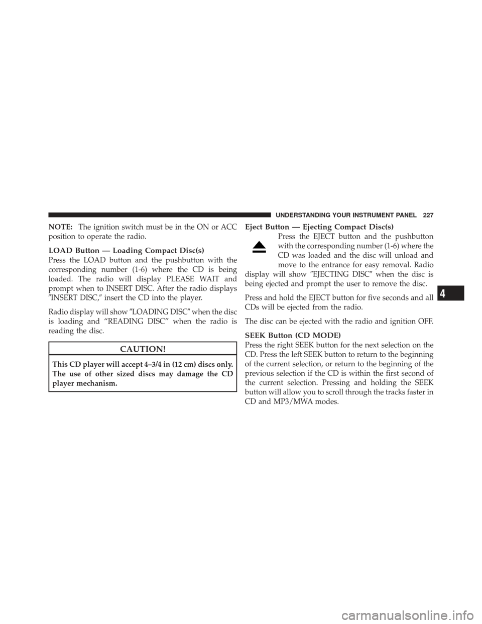 JEEP COMPASS 2011 1.G Owners Manual NOTE:The ignition switch must be in the ON or ACC
position to operate the radio.
LOAD Button — Loading Compact Disc(s)
Press the LOAD button and the pushbutton with the
corresponding number (1-6) wh