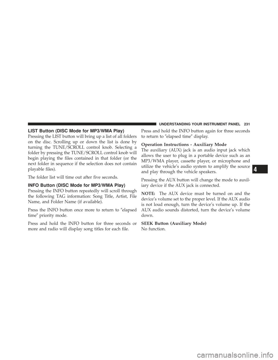 JEEP COMPASS 2011 1.G Owners Manual LIST Button (DISC Mode for MP3/WMA Play)
Pressing the LIST button will bring up a list of all folders
on the disc. Scrolling up or down the list is done by
turning the TUNE/SCROLL control knob. Select