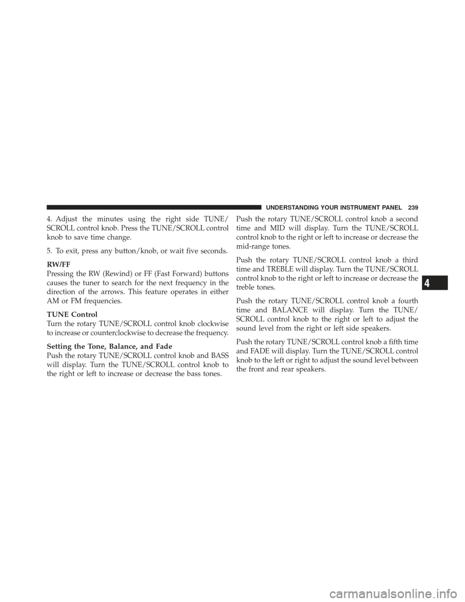 JEEP COMPASS 2011 1.G Owners Manual 4. Adjust the minutes using the right side TUNE/
SCROLL control knob. Press the TUNE/SCROLL control
knob to save time change.
5. To exit, press any button/knob, or wait five seconds.
RW/FF
Pressing th