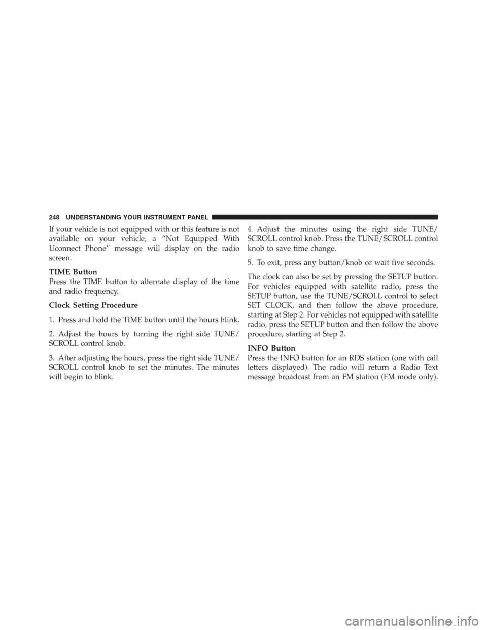 JEEP COMPASS 2011 1.G Owners Manual If your vehicle is not equipped with or this feature is not
available on your vehicle, a “Not Equipped With
Uconnect Phone” message will display on the radio
screen.
TIME Button
Press the TIME but