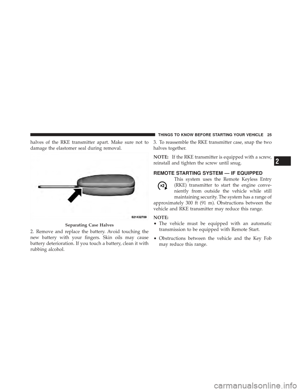 JEEP COMPASS 2011 1.G Owners Manual halves of the RKE transmitter apart. Make sure not to
damage the elastomer seal during removal.
2. Remove and replace the battery. Avoid touching the
new battery with your fingers. Skin oils may cause