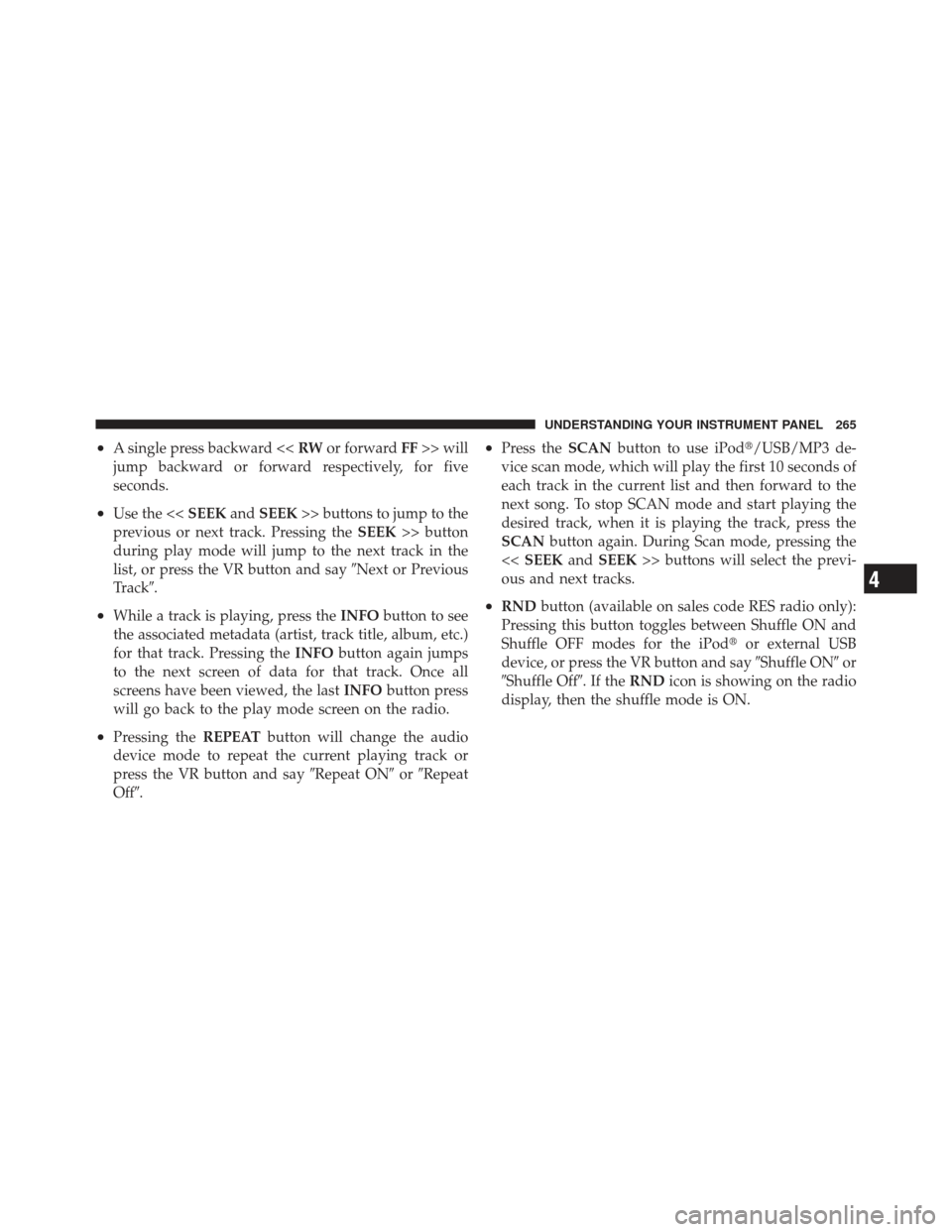 JEEP COMPASS 2011 1.G Owners Manual •A single press backward <<RWor forward FF>> will
jump backward or forward respectively, for five
seconds.
•Use the << SEEKandSEEK >> buttons to jump to the
previous or next track. Pressing the SE